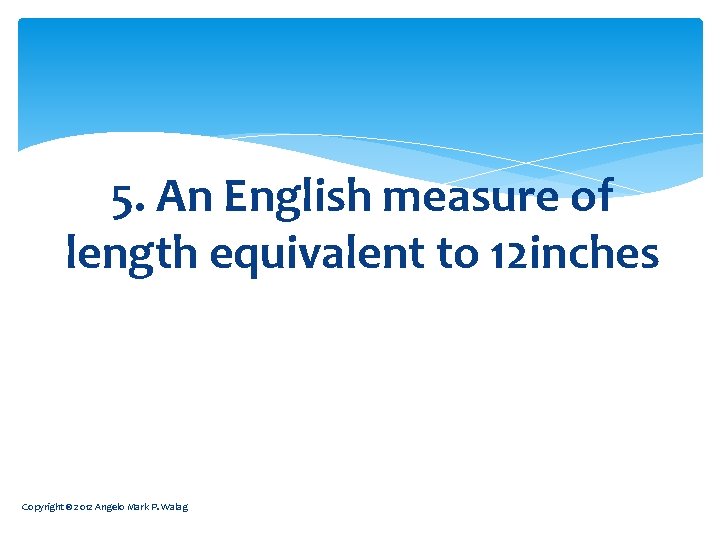 5. An English measure of length equivalent to 12 inches Copyright © 2012 Angelo