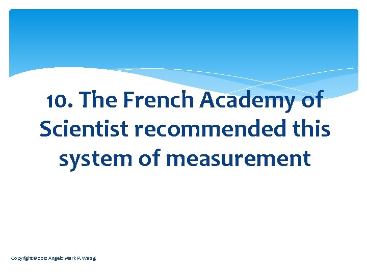 10. The French Academy of Scientist recommended this system of measurement Copyright © 2012