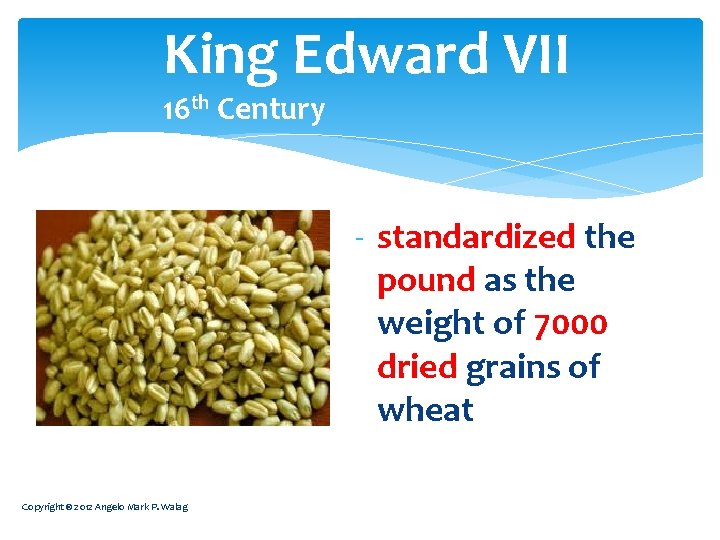 King Edward VII 16 th Century - standardized the pound as the weight of