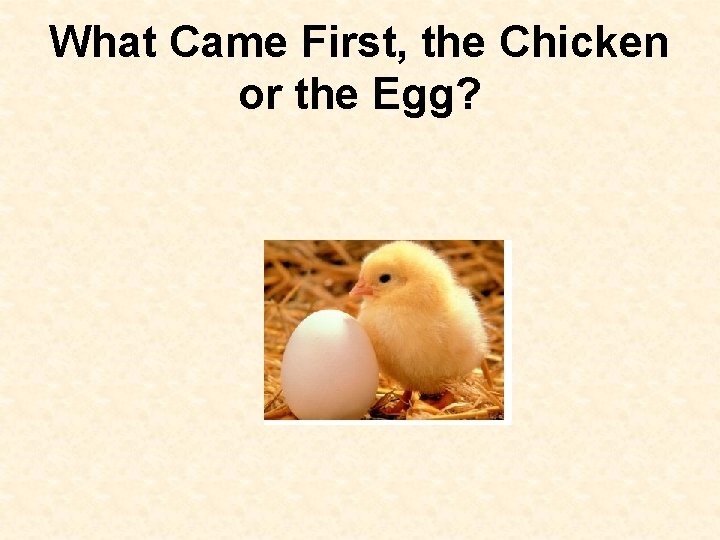 What Came First, the Chicken or the Egg? 