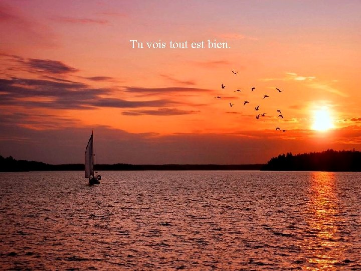 Je t’attends, je ne suis pas loin, Tu vois tout est bien. Juste de