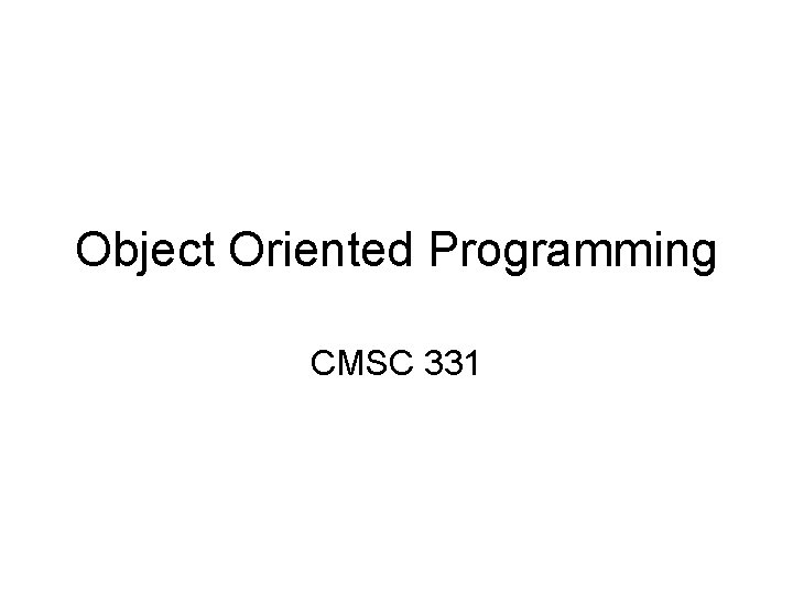 Object Oriented Programming CMSC 331 