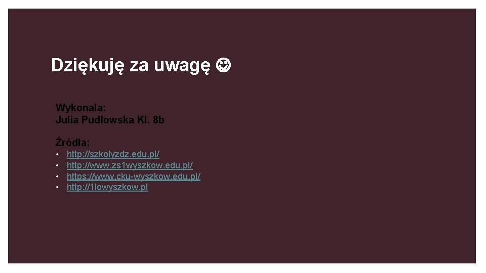 Dziękuję za uwagę Wykonała: Julia Pudłowska Kl. 8 b Źródła: • • http: //szkolyzdz.