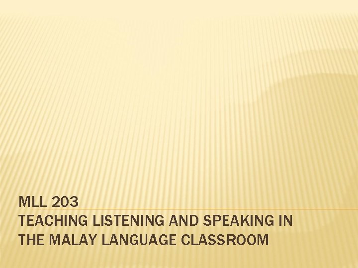 MLL 203 TEACHING LISTENING AND SPEAKING IN THE MALAY LANGUAGE CLASSROOM 