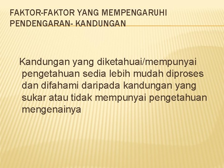 FAKTOR-FAKTOR YANG MEMPENGARUHI PENDENGARAN- KANDUNGAN Kandungan yang diketahuai/mempunyai pengetahuan sedia lebih mudah diproses dan