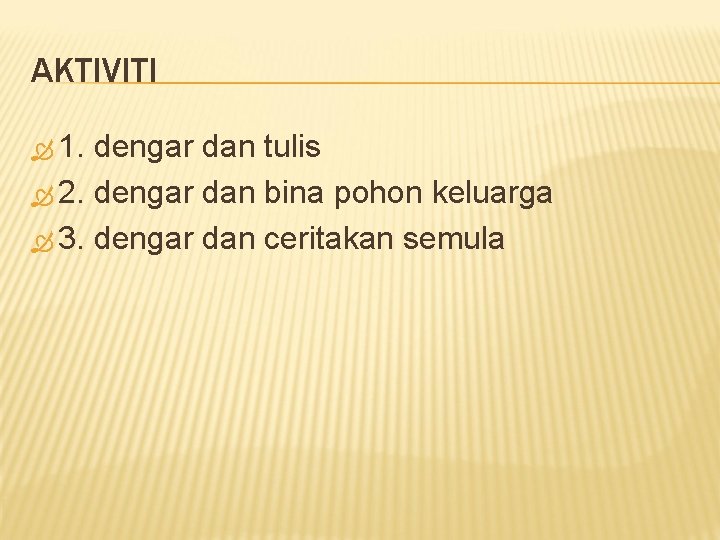 AKTIVITI 1. dengar dan tulis 2. dengar dan bina pohon keluarga 3. dengar dan