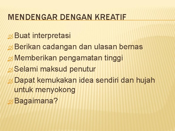 MENDENGAR DENGAN KREATIF Buat interpretasi Berikan cadangan dan ulasan bernas Memberikan pengamatan tinggi Selami