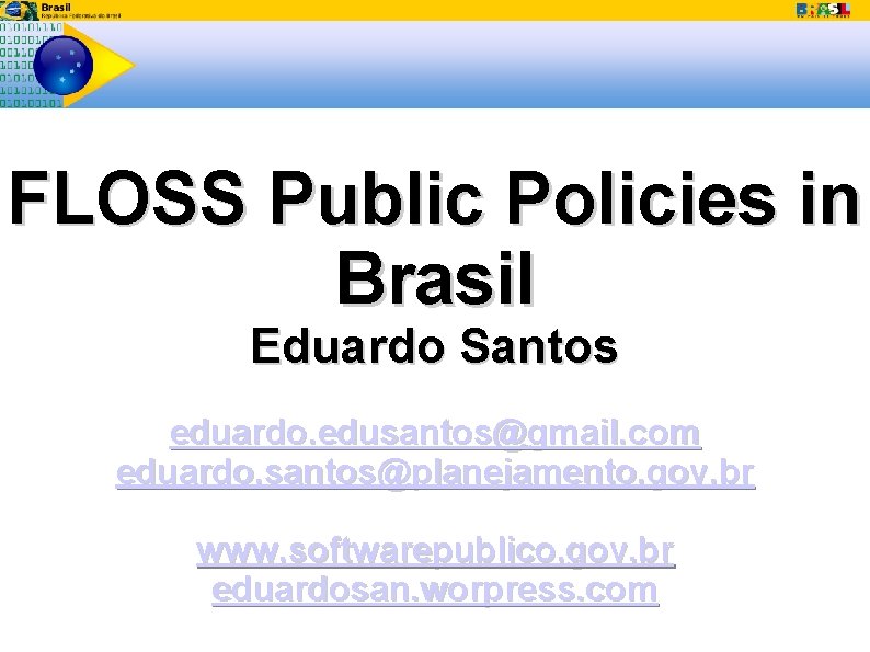 FLOSS Public Policies in Brasil Eduardo Santos eduardo. edusantos@gmail. com eduardo. santos@planejamento. gov. br