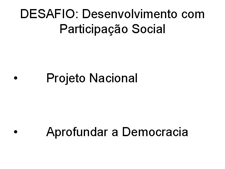 DESAFIO: Desenvolvimento com Participação Social • Projeto Nacional • Aprofundar a Democracia 