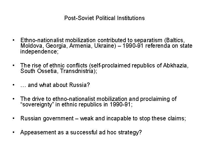 Post-Soviet Political Institutions • Ethno-nationalist mobilization contributed to separatism (Baltics, Moldova, Georgia, Armenia, Ukraine)