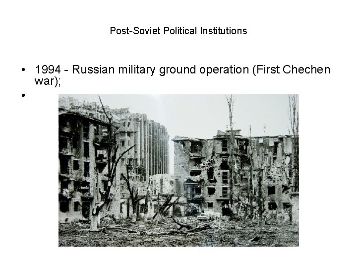 Post-Soviet Political Institutions • 1994 - Russian military ground operation (First Chechen war); •