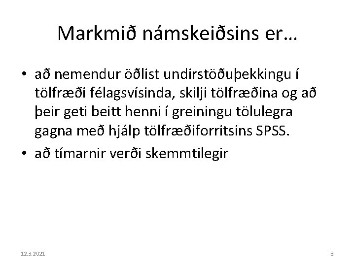 Markmið námskeiðsins er… • að nemendur öðlist undirstöðuþekkingu í tölfræði félagsvísinda, skilji tölfræðina og