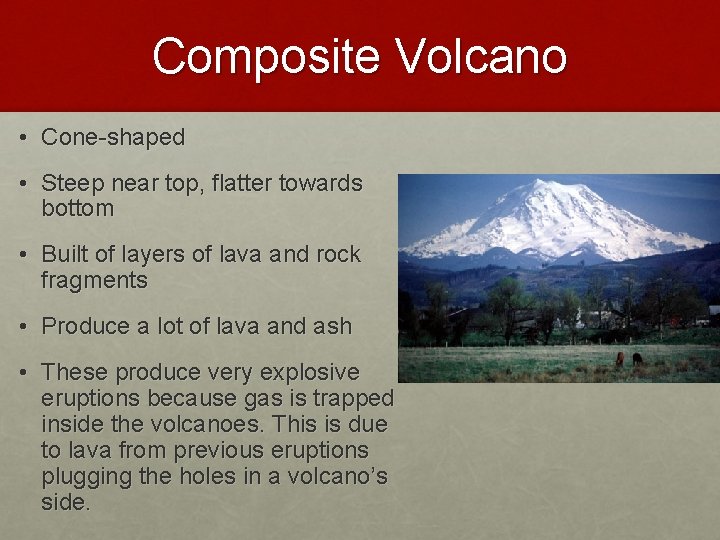 Composite Volcano • Cone-shaped • Steep near top, flatter towards bottom • Built of