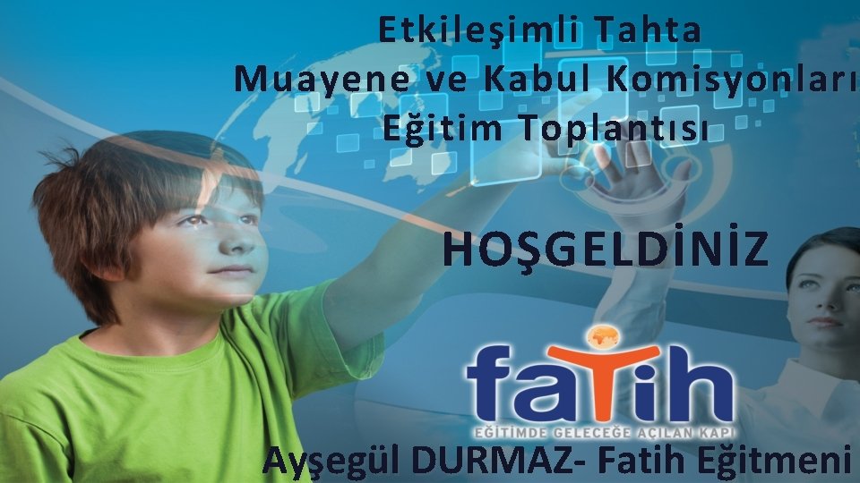 Etkileşimli Tahta Muayene ve Kabul Komisyonları Eğitim Toplantısı HOŞGELDİNİZ Ayşegül DURMAZ- Fatih Eğitmeni 