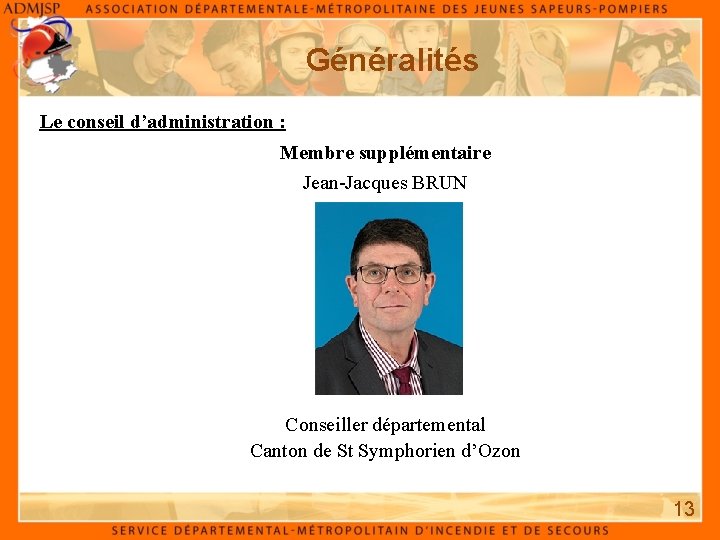 Généralités Le conseil d’administration : Membre supplémentaire Jean-Jacques BRUN Conseiller départemental Canton de St Généralités Le conseil d’administration : Membre supplémentaire Jean-Jacques BRUN Conseiller départemental Canton de St