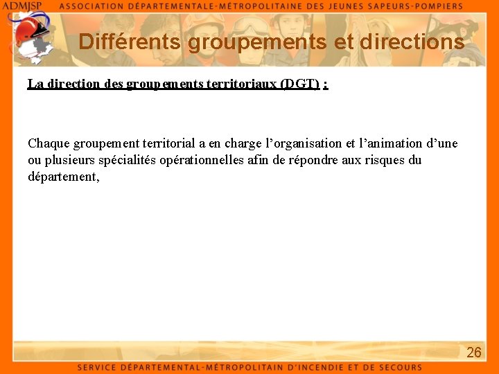 Différents groupements et directions La direction des groupements territoriaux (DGT) : Chaque groupement territorial Différents groupements et directions La direction des groupements territoriaux (DGT) : Chaque groupement territorial