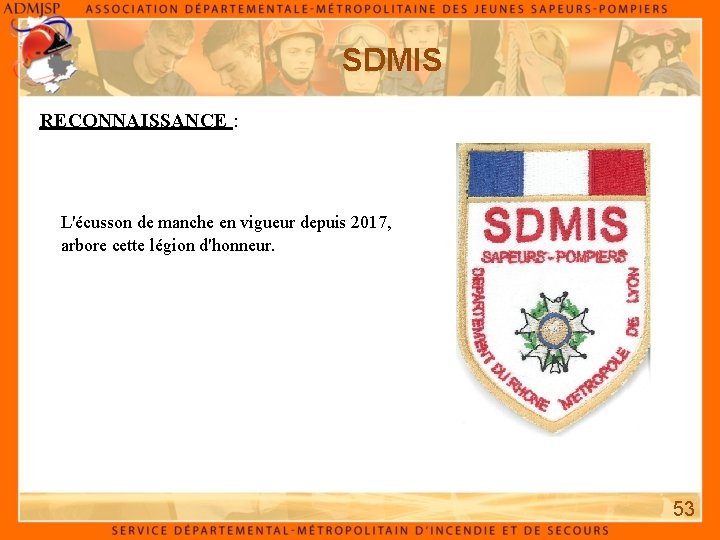 SDMIS RECONNAISSANCE : L'écusson de manche en vigueur depuis 2017, arbore cette légion d'honneur. SDMIS RECONNAISSANCE : L'écusson de manche en vigueur depuis 2017, arbore cette légion d'honneur.