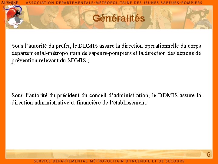 Généralités Sous l’autorité du préfet, le DDMIS assure la direction opérationnelle du corps départemental-métropolitain Généralités Sous l’autorité du préfet, le DDMIS assure la direction opérationnelle du corps départemental-métropolitain