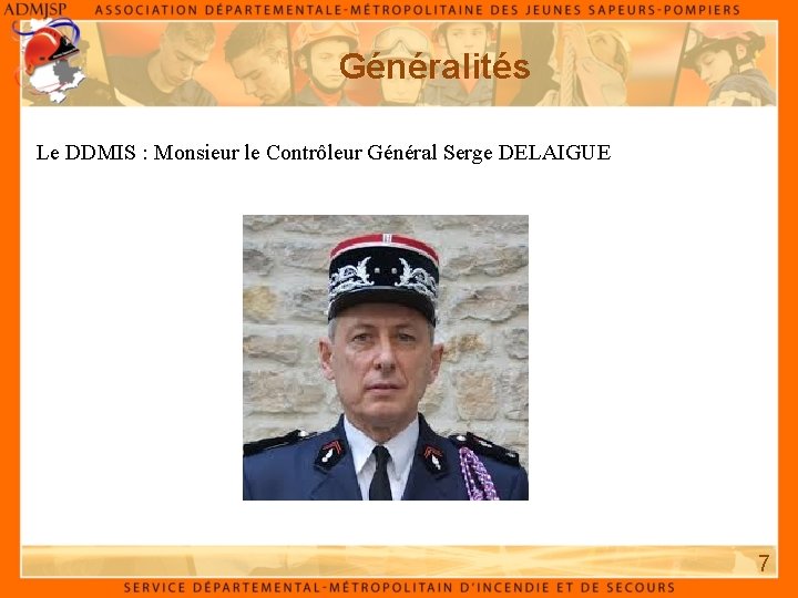 Généralités Le DDMIS : Monsieur le Contrôleur Général Serge DELAIGUE 7 Généralités Le DDMIS : Monsieur le Contrôleur Général Serge DELAIGUE 7