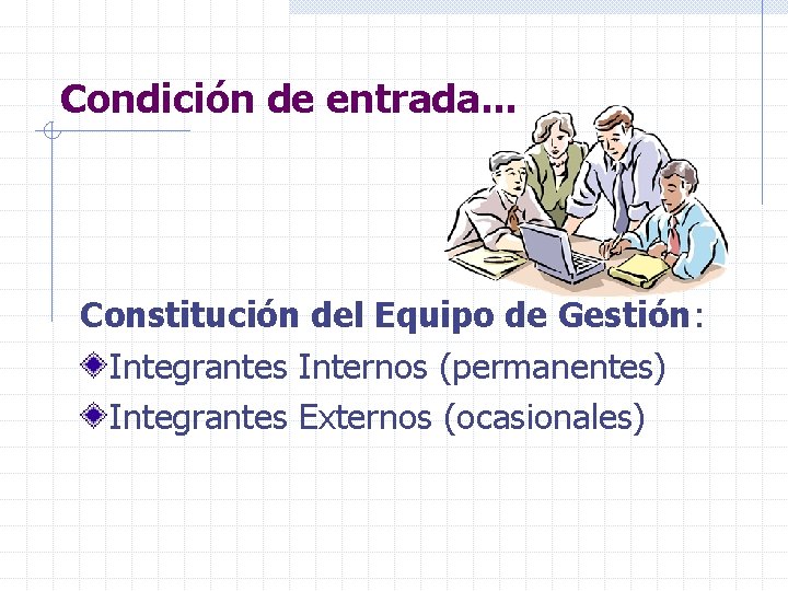 Condición de entrada. . . Constitución del Equipo de Gestión: Integrantes Internos (permanentes) Integrantes