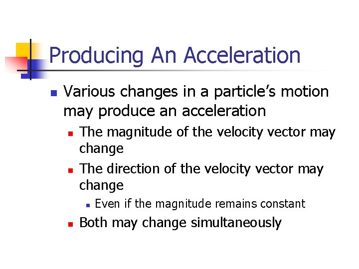 Producing An Acceleration n Various changes in a particle’s motion may produce an acceleration Producing An Acceleration n Various changes in a particle’s motion may produce an acceleration