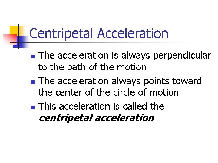 Centripetal Acceleration n The acceleration is always perpendicular to the path of the motion Centripetal Acceleration n The acceleration is always perpendicular to the path of the motion