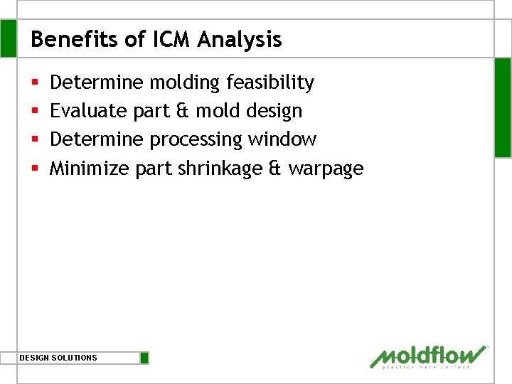 Benefits of ICM Analysis § § Determine molding feasibility Evaluate part & mold design