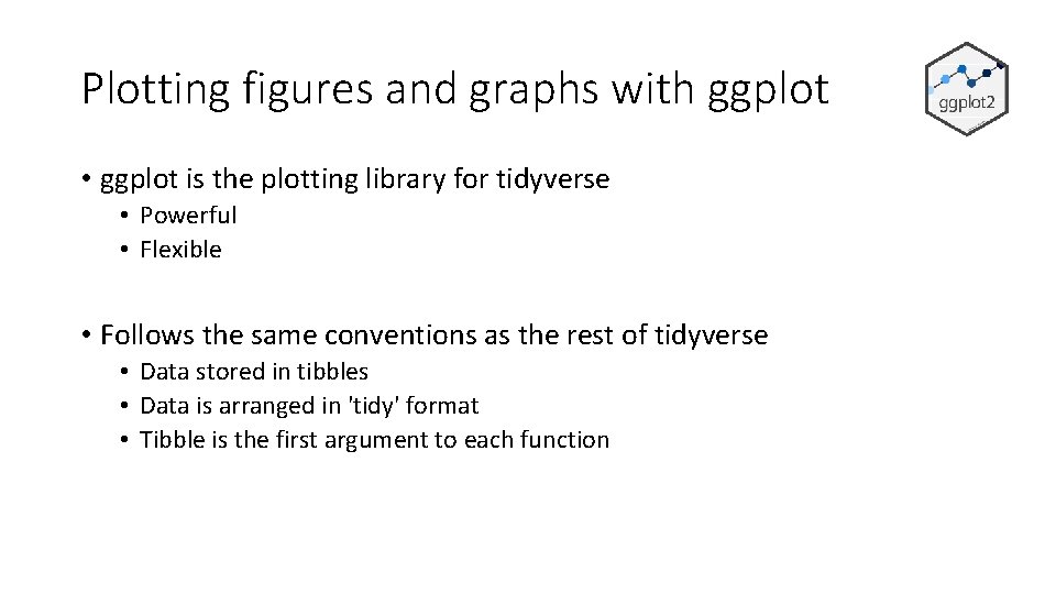 Plotting figures and graphs with ggplot • ggplot is the plotting library for tidyverse
