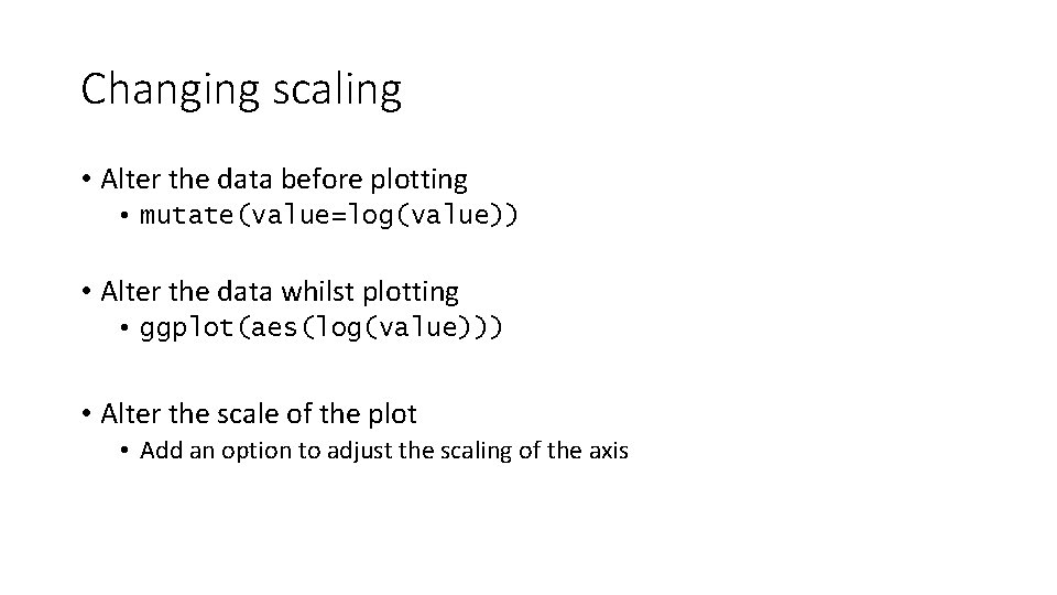 Changing scaling • Alter the data before plotting • mutate(value=log(value)) • Alter the data
