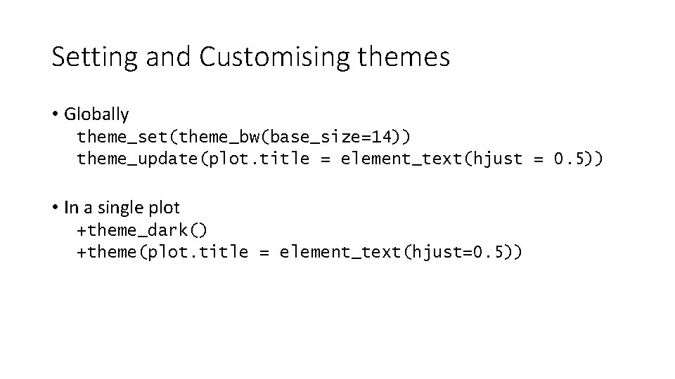 Setting and Customising themes • Globally theme_set(theme_bw(base_size=14)) theme_update(plot. title = element_text(hjust = 0. 5))