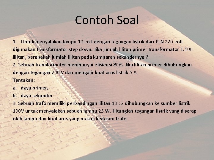 Contoh Soal 1. Untuk menyalakan lampu 10 volt dengan tegangan listrik dari PLN 220 Contoh Soal 1. Untuk menyalakan lampu 10 volt dengan tegangan listrik dari PLN 220