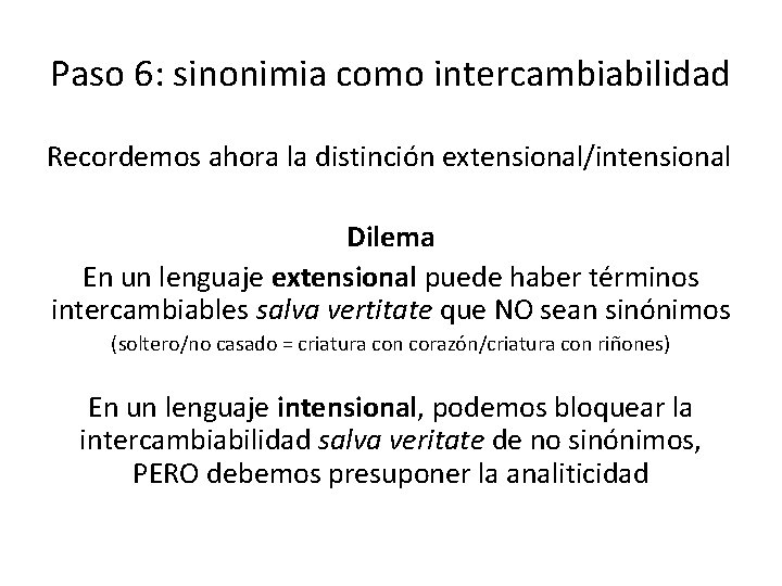 Paso 6: sinonimia como intercambiabilidad Recordemos ahora la distinción extensional/intensional Dilema En un lenguaje Paso 6: sinonimia como intercambiabilidad Recordemos ahora la distinción extensional/intensional Dilema En un lenguaje