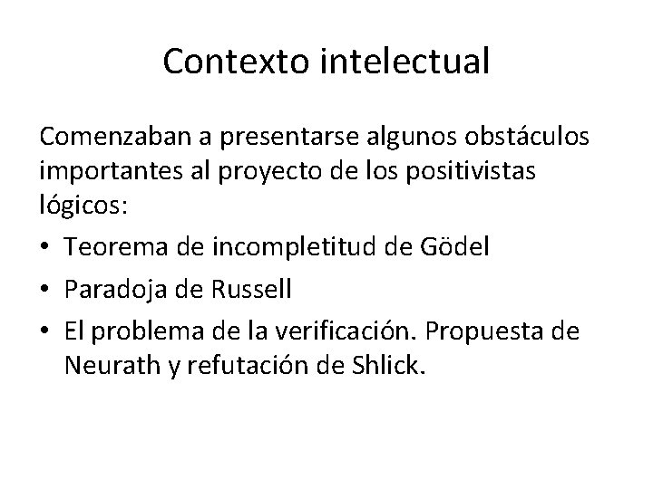 Contexto intelectual Comenzaban a presentarse algunos obstáculos importantes al proyecto de los positivistas lógicos: Contexto intelectual Comenzaban a presentarse algunos obstáculos importantes al proyecto de los positivistas lógicos:
