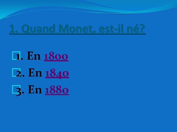 1. Quand Monet, est-il né? � 1. En 1800 � 2. En 1840 �