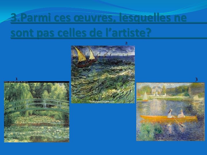 3. Parmi ces œuvres, lesquelles ne sont pas celles de l’artiste? 2 1 3