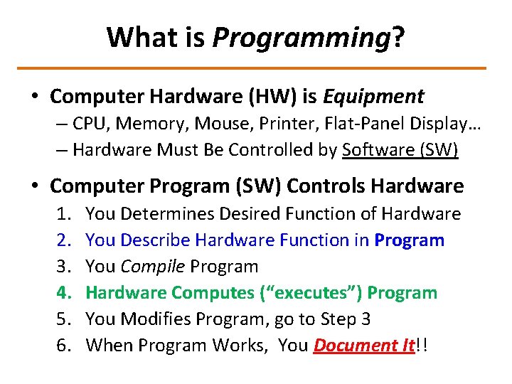 What is Programming? • Computer Hardware (HW) is Equipment – CPU, Memory, Mouse, Printer,