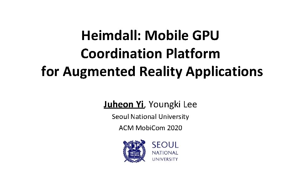 Heimdall: Mobile GPU Coordination Platform for Augmented Reality Applications Juheon Yi, Youngki Lee Seoul