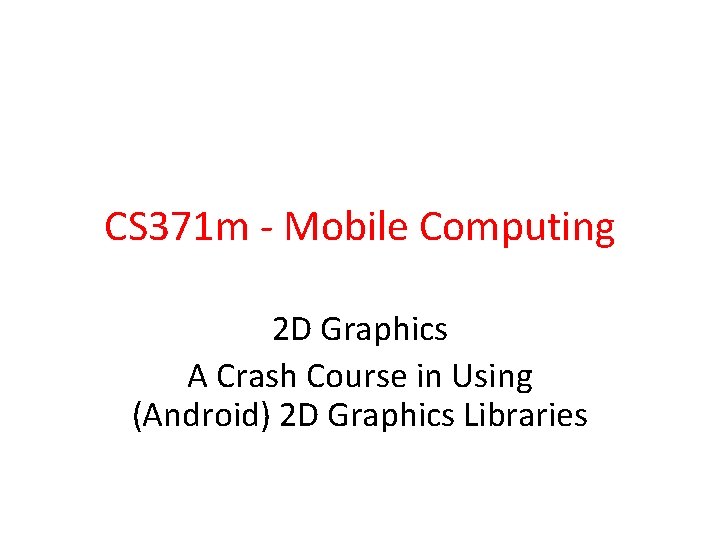 CS 371 m - Mobile Computing 2 D Graphics A Crash Course in Using