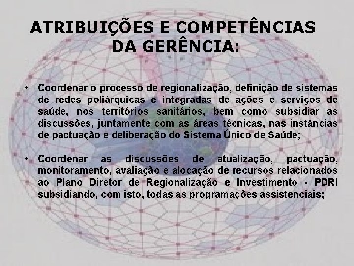 ATRIBUIÇÕES E COMPETÊNCIAS DA GERÊNCIA: • Coordenar o processo de regionalização, definição de sistemas