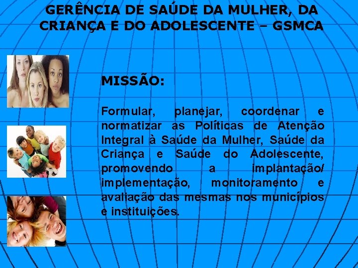 GERÊNCIA DE SAÚDE DA MULHER, DA CRIANÇA E DO ADOLESCENTE – GSMCA MISSÃO: Formular,