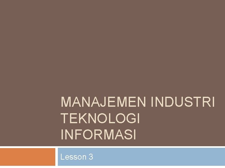 MANAJEMEN INDUSTRI TEKNOLOGI INFORMASI Lesson 3 MANAJEMEN INDUSTRI TEKNOLOGI INFORMASI Lesson 3