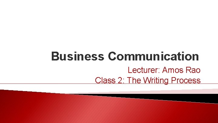 Business Communication Lecturer: Amos Rao Class 2: The Writing Process 