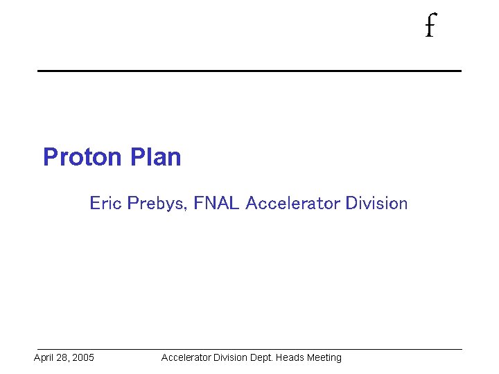 f Proton Plan Eric Prebys, FNAL Accelerator Division April 28, 2005 Accelerator Division Dept.