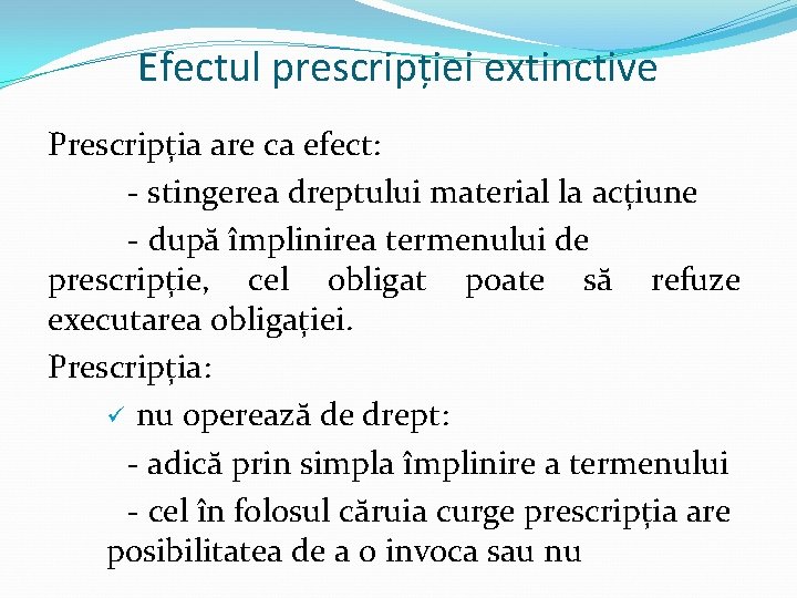 Efectul prescripției extinctive Prescripția are ca efect: - stingerea dreptului material la acțiune -