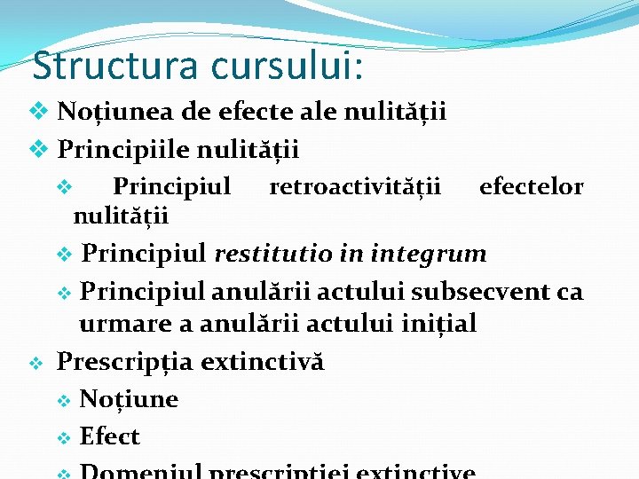 Structura cursului: v Noțiunea de efecte ale nulității v Principiile nulității v Principiul retroactivității
