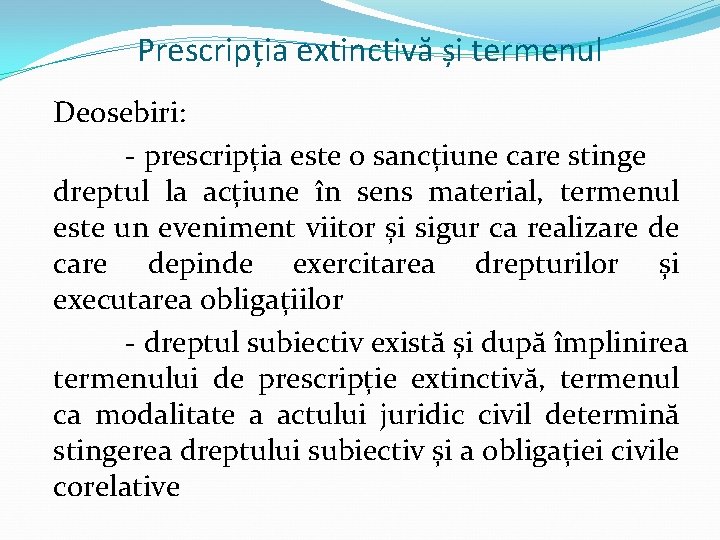 Prescripția extinctivă și termenul Deosebiri: - prescripția este o sancțiune care stinge dreptul la