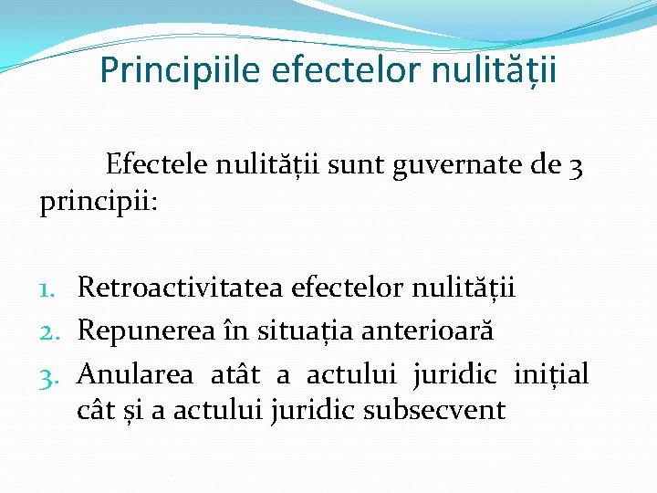 Principiile efectelor nulității Efectele nulității sunt guvernate de 3 principii: 1. Retroactivitatea efectelor nulității