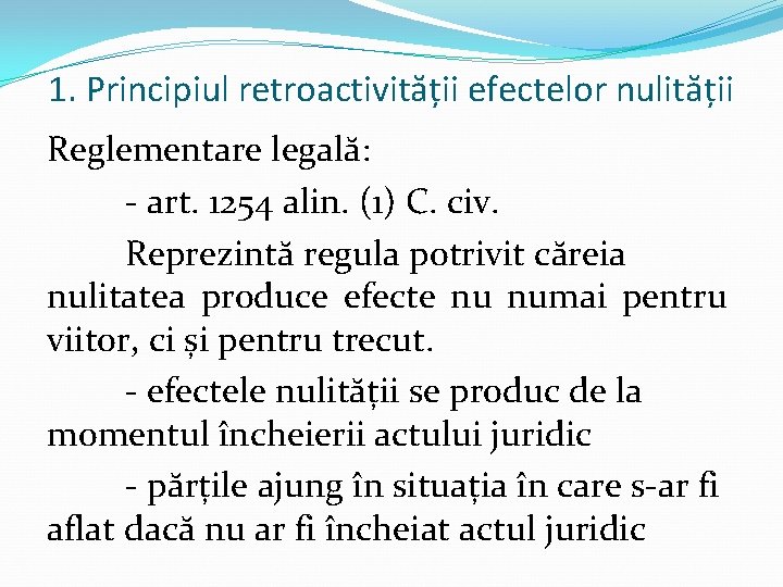 1. Principiul retroactivității efectelor nulității Reglementare legală: - art. 1254 alin. (1) C. civ.