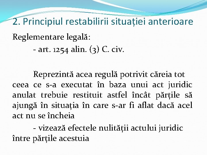 2. Principiul restabilirii situației anterioare Reglementare legală: - art. 1254 alin. (3) C. civ.