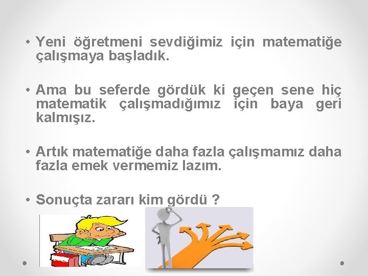  • Yeni öğretmeni sevdiğimiz için matematiğe çalışmaya başladık. • Ama bu seferde gördük